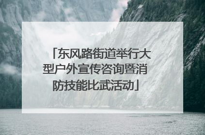 东风路街道举行大型户外宣传咨询暨消防技能比武活动